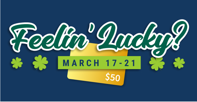 Feelin' Lucky? | March 17-21